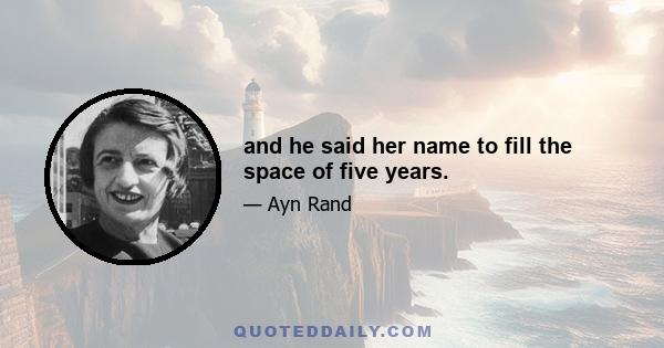 and he said her name to fill the space of five years.