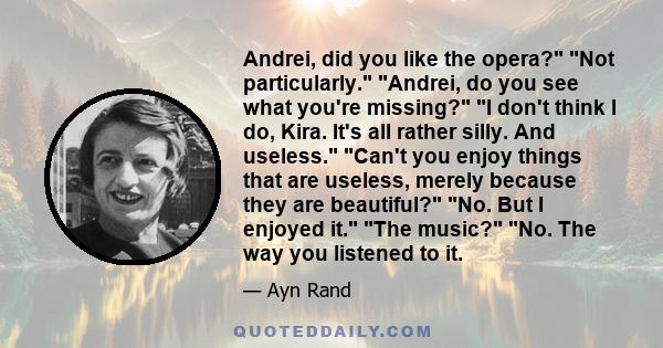 Andrei, did you like the opera? Not particularly. Andrei, do you see what you're missing? I don't think I do, Kira. It's all rather silly. And useless. Can't you enjoy things that are useless, merely because they are