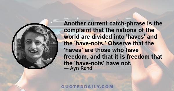 Another current catch-phrase is the complaint that the nations of the world are divided into 'haves' and the 'have-nots.' Observe that the 'haves' are those who have freedom, and that it is freedom that the 'have-nots'