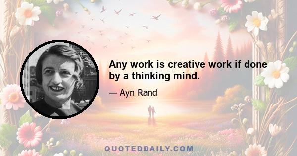 Any work is creative work if done by a thinking mind.