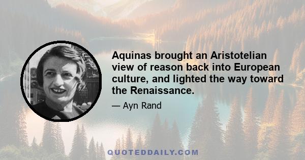 Aquinas brought an Aristotelian view of reason back into European culture, and lighted the way toward the Renaissance.