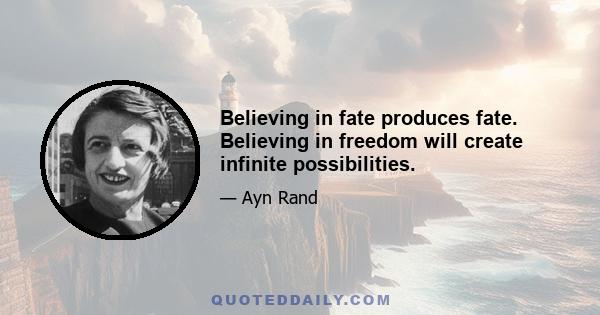 Believing in fate produces fate. Believing in freedom will create infinite possibilities.