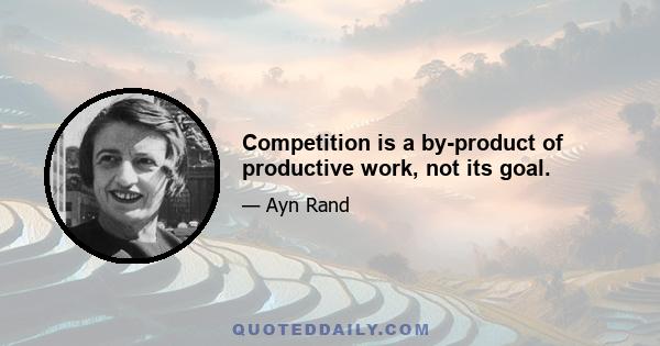 Competition is a by-product of productive work, not its goal.