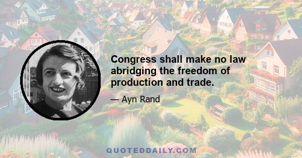 Congress shall make no law abridging the freedom of production and trade.