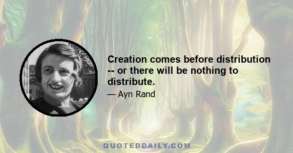 Creation comes before distribution -- or there will be nothing to distribute.