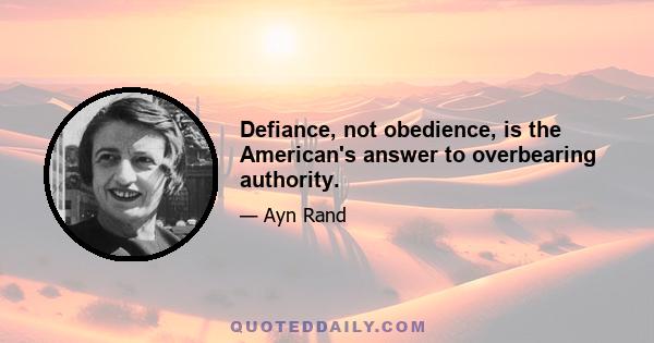 Defiance, not obedience, is the American's answer to overbearing authority.