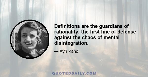 Definitions are the guardians of rationality, the first line of defense against the chaos of mental disintegration.