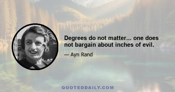 Degrees do not matter... one does not bargain about inches of evil.