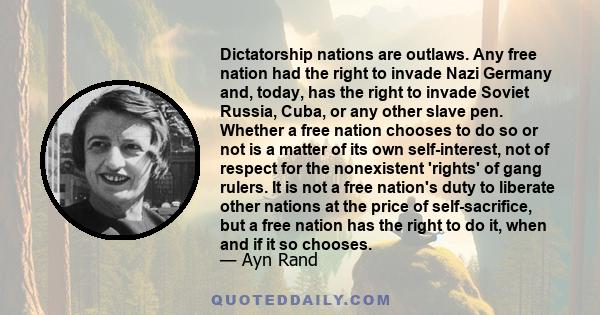 Dictatorship nations are outlaws. Any free nation had the right to invade Nazi Germany and, today, has the right to invade Soviet Russia, Cuba, or any other slave pen. Whether a free nation chooses to do so or not is a