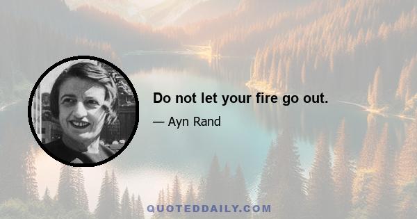 Do not let your fire go out.