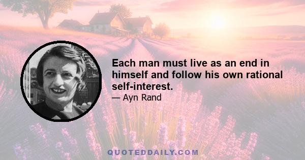 Each man must live as an end in himself and follow his own rational self-interest.