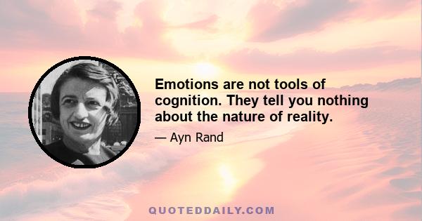 Emotions are not tools of cognition. They tell you nothing about the nature of reality.