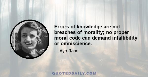 Errors of knowledge are not breaches of morality; no proper moral code can demand infallibility or omniscience.