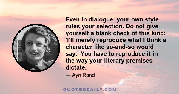 Even in dialogue, your own style rules your selection. Do not give yourself a blank check of this kind: 'I'll merely reproduce what I think a character like so-and-so would say.' You have to reproduce it in the way your 