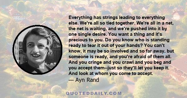 Everything has strings leading to everything else. We're all so tied together. We're all in a net, the net is waiting, and we're pushed into it by one single desire. You want a thing and it's precious to you. Do you