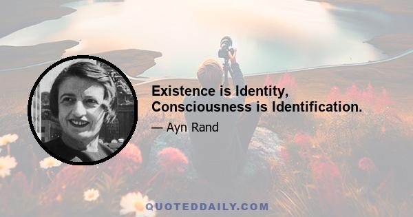 Existence is Identity, Consciousness is Identification.