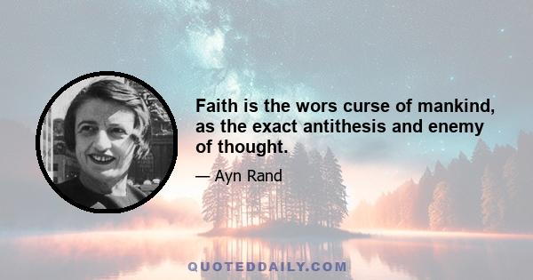 Faith is the wors curse of mankind, as the exact antithesis and enemy of thought.