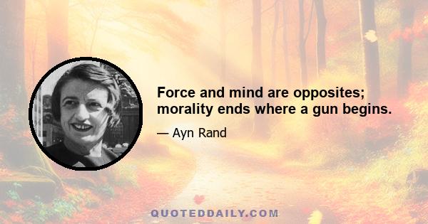 Force and mind are opposites; morality ends where a gun begins.