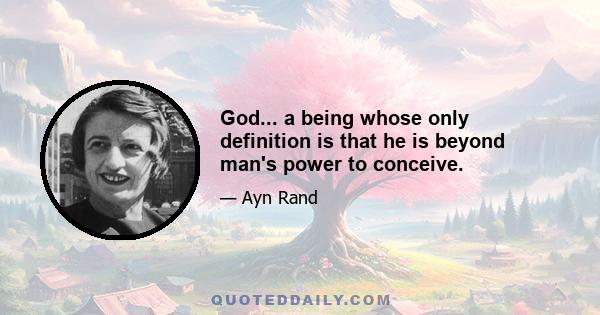 God... a being whose only definition is that he is beyond man's power to conceive.