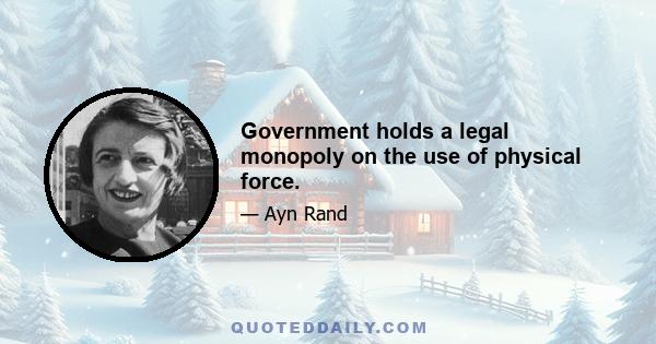 Government holds a legal monopoly on the use of physical force.