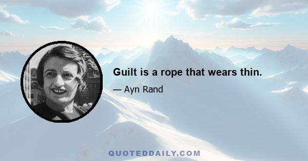 Guilt is a rope that wears thin.