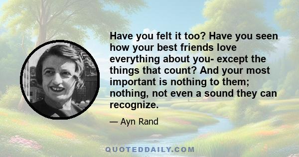 Have you felt it too? Have you seen how your best friends love everything about you- except the things that count? And your most important is nothing to them; nothing, not even a sound they can recognize.