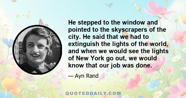 He stepped to the window and pointed to the skyscrapers of the city. He said that we had to extinguish the lights of the world, and when we would see the lights of New York go out, we would know that our job was done.