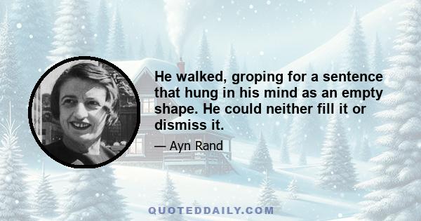 He walked, groping for a sentence that hung in his mind as an empty shape. He could neither fill it or dismiss it.