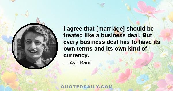 I agree that [marriage] should be treated like a business deal. But every business deal has to have its own terms and its own kind of currency.