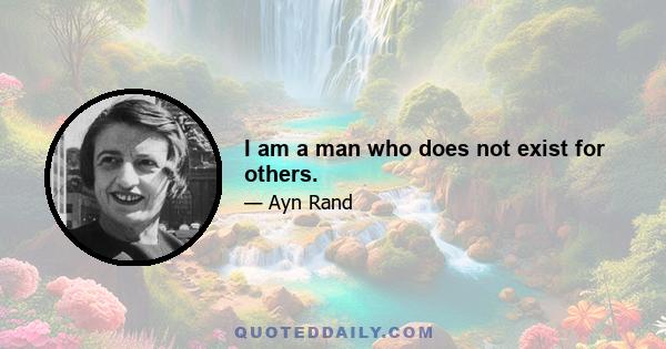 I am a man who does not exist for others.