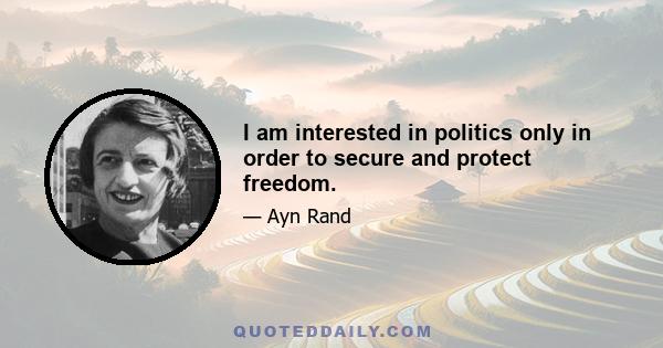 I am interested in politics only in order to secure and protect freedom.