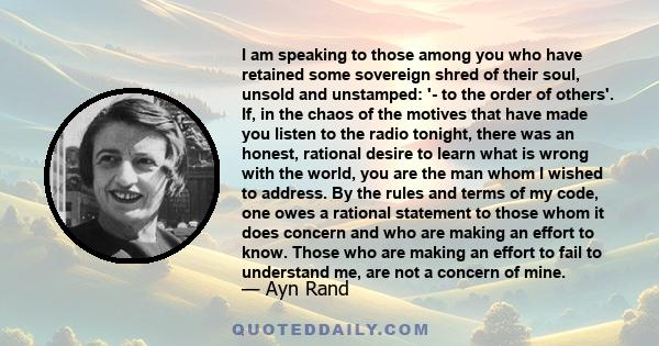 I am speaking to those among you who have retained some sovereign shred of their soul, unsold and unstamped: '- to the order of others'. If, in the chaos of the motives that have made you listen to the radio tonight,