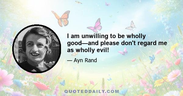 I am unwilling to be wholly good—and please don't regard me as wholly evil!