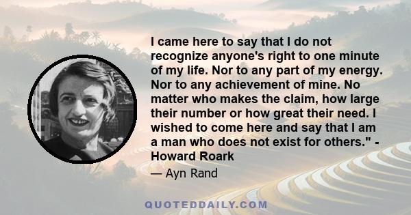 I came here to say that I do not recognize anyone's right to one minute of my life. Nor to any part of my energy. Nor to any achievement of mine. No matter who makes the claim, how large their number or how great their