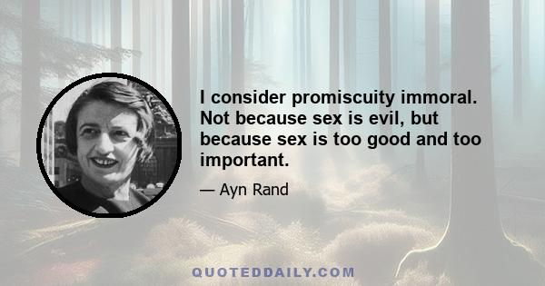 I consider promiscuity immoral. Not because sex is evil, but because sex is too good and too important.