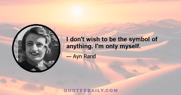 I don't wish to be the symbol of anything. I'm only myself.