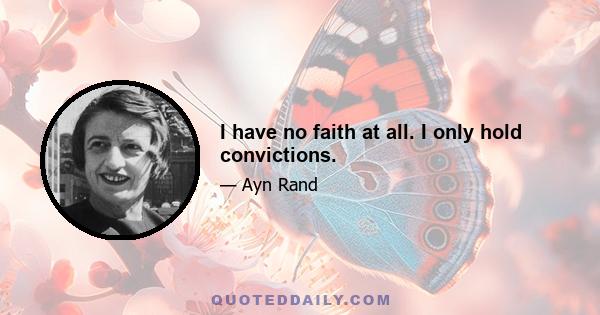 I have no faith at all. I only hold convictions.