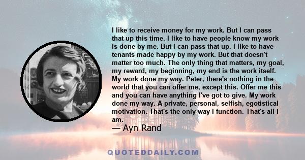 I like to receive money for my work. But I can pass that up this time. I like to have people know my work is done by me. But I can pass that up. I like to have tenants made happy by my work. But that doesn't matter too