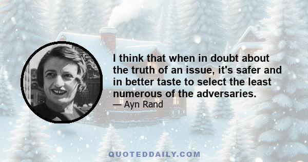 I think that when in doubt about the truth of an issue, it's safer and in better taste to select the least numerous of the adversaries.