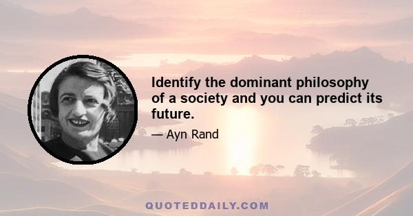 Identify the dominant philosophy of a society and you can predict its future.