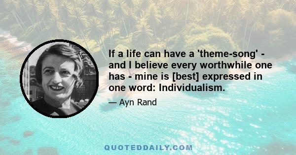 If a life can have a 'theme-song' - and I believe every worthwhile one has - mine is [best] expressed in one word: Individualism.