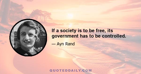 If a society is to be free, its government has to be controlled.