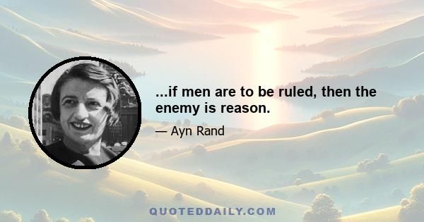 ...if men are to be ruled, then the enemy is reason.