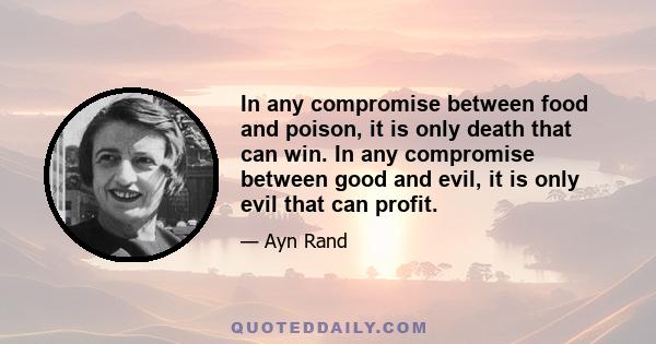 In any compromise between food and poison, it is only death that can win. In any compromise between good and evil, it is only evil that can profit.