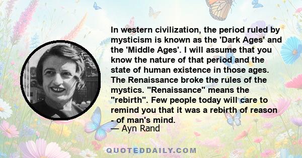 In western civilization, the period ruled by mysticism is known as the 'Dark Ages' and the 'Middle Ages'. I will assume that you know the nature of that period and the state of human existence in those ages. The