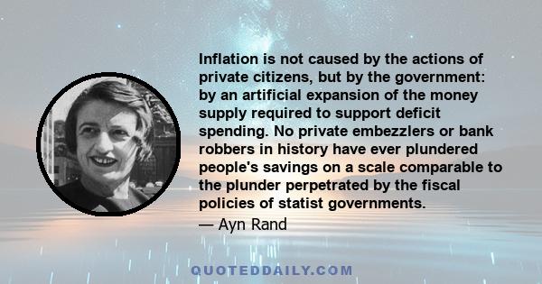 Inflation is not caused by the actions of private citizens, but by the government: by an artificial expansion of the money supply required to support deficit spending. No private embezzlers or bank robbers in history