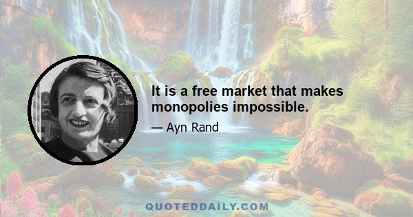 It is a free market that makes monopolies impossible.