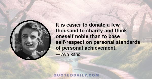 It is easier to donate a few thousand to charity and think oneself noble than to base self-respect on personal standards of personal achievement.