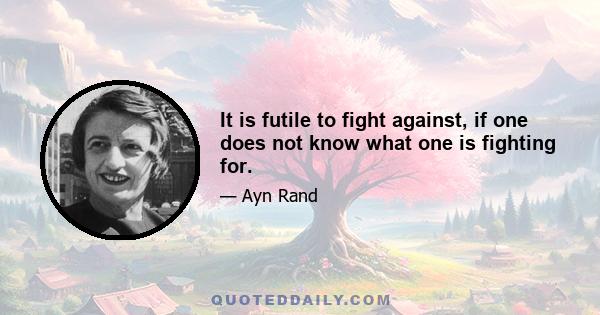 It is futile to fight against, if one does not know what one is fighting for.