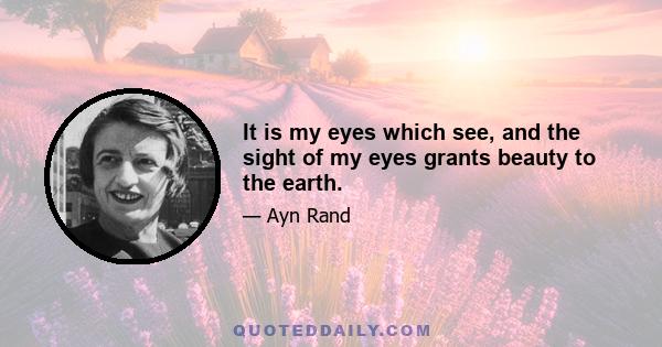 It is my eyes which see, and the sight of my eyes grants beauty to the earth.